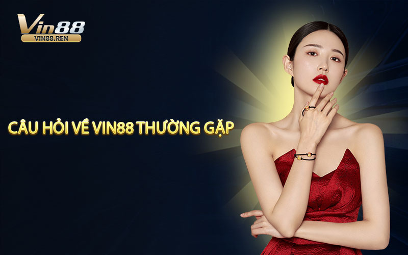 Tổng hợp những câu hỏi về VIN88 thường gặp hiện nay