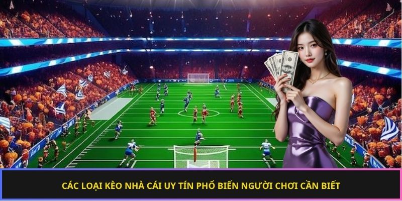 Các loại kèo nhà cái uy tín phổ biến người chơi cần biết